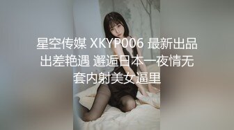 星空传媒 XKYP006 最新出品出差艳遇 邂逅日本一夜情无套内射美女逼里