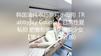 韩国清纯乖巧萝莉小母狗「Rabbyjay Couple」日常性爱私拍 肥臀粉嫩馒头逼美少女【第十一弹】(9v) (6)