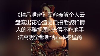 《精品泄密》黑客破解个人云盘流出花心渣男自拍老婆和情人的不雅视图~长得不咋地手法高明全都听话乖乖被猛肏