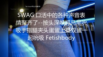 SWAG 口活中的各种声音表情聚齐了--按头深喉抓马尾吮吸手指腿夹头蛋蛋上提双蛋一起吮吸 Fetishbody