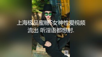 上海极品蜜糖S女神性爱视频流出 听淫语都想射.