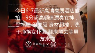 今日6-7最新高清高质酒店偷拍！9分超高颜值漂亮女神，黑礼服 很高级 身材超棒，洗干净换女仆装 翻来覆去等男友来操