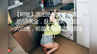 【阿瓈】流出绝美女神单套私拍50美金，肤白貌美，馒头穴白虎，明星颜值超清画质佳作 (2)