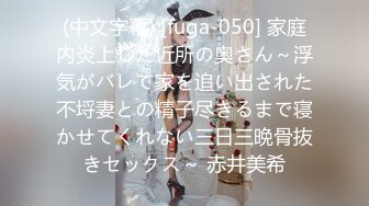 (中文字幕) [fuga-050] 家庭内炎上した近所の奥さん～浮気がバレて家を追い出された不埒妻との精子尽きるまで寝かせてくれない三日三晩骨抜きセックス～ 赤井美希