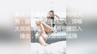 真实小夫妻观众送礼物啪啪大秀，舔弄菊花抬腿扣穴，深喉大屌骑乘插入，扶着细腰后入撞击，抓起双腿抽插猛操