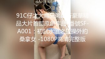 91C仔之大鳥兄弟最新豪華精品大片首部原創作品-番號SF-A001：初試水溫之狂操外約桑拿女 -1080P高清完整版