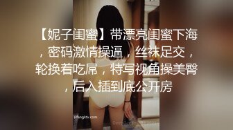 【妮子闺蜜】带漂亮闺蜜下海，密码激情操逼，丝袜足交，轮换着吃屌，特写视角操美臀，后入插到底公开房