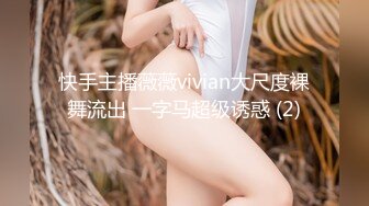 快手主播薇薇vivian大尺度裸舞流出 一字马超级诱惑 (2)