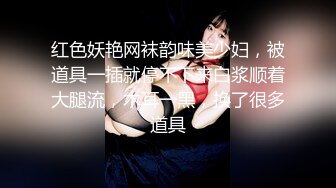 红色妖艳网袜韵味美少妇，被道具一插就停不下来白浆顺着大腿流，木耳一黑，换了很多道具