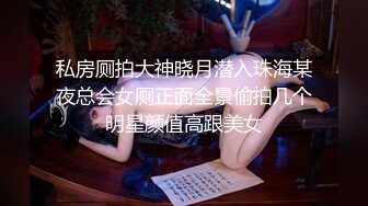 私房厕拍大神晓月潜入珠海某夜总会女厕正面全景偷拍几个明星颜值高跟美女