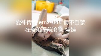 爱神传媒 emx-045 情不自禁在表弟面前沦陷-娃娃