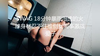 SWAG 18分钟暴雨湿透的火辣身材忍不住推倒女同事激战 爱子