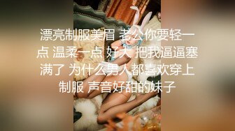 漂亮制服美眉 老公你要轻一点 温柔一点 好大 把我逼逼塞满了 为什么男人都喜欢穿上制服 声音好甜的妹子