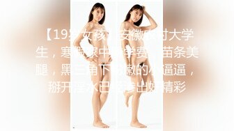 【19岁女孩】安徽农村大学生，寒假家中赚学费，苗条美腿，黑三角下粉嫩的小逼逼，掰开淫水已经渗出好精彩