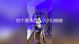 约个漂亮巨乳小少妇啪啪