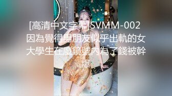 [高清中文字幕]SVMM-002 因為覺得男朋友似乎出軌的女大學生在魔鏡號內為了錢被幹爆