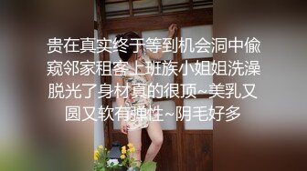 贵在真实终于等到机会洞中偸窥邻家租客上班族小姐姐洗澡脱光了身材真的很顶~美乳又圆又软有弹性~阴毛好多