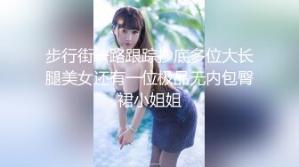 步行街一路跟踪抄底多位大长腿美女还有一位极品无内包臀裙小姐姐