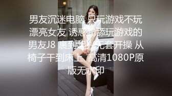 男友沉迷电脑 只玩游戏不玩漂亮女友 诱惑跪舔玩游戏的男友J8 裹到起兴无套开操 从椅子干到床上  高清1080P原版无水印