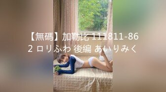 【無碼】加勒比 111811-862 ロリふわ 後編 あいりみく