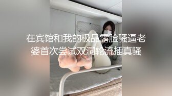 在宾馆和我的极品露脸骚逼老婆首次尝试双洞轮流插真骚