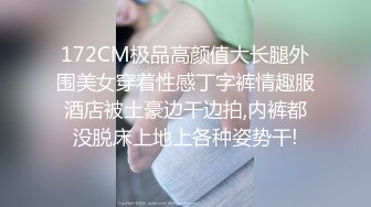 172CM极品高颜值大长腿外围美女穿着性感丁字裤情趣服酒店被土豪边干边拍,内裤都没脱床上地上各种姿势干!