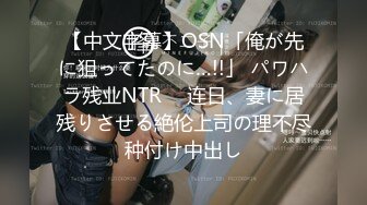 【中文字幕】OSN「俺が先に狙ってたのに…!!」 パワハラ残业NTR　 连日、妻に居残りさせる絶伦上司の理不尽种付け中出し