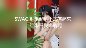 SWAG 剃毛剃到小穴癢起來， 誰來幫我止癢呢