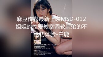 麻豆传媒最新上映MSD-012姐姐的性爱教室调教亲弟的不伦初体验-白鹿