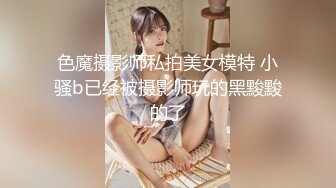 色魔摄影师私拍美女模特 小骚b已经被摄影师玩的黑黢黢的了