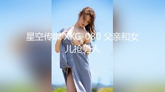 星空传媒 XKG-080 父亲和女儿抢男人