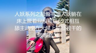 人妖系列之翘臀丰满人妖躺在床上撅着屁股被玩69式相互舔主动坐在大屌上抽插被干的嗷嗷直叫