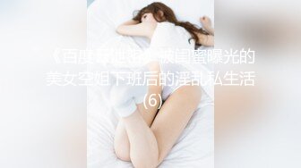 《百度云泄密》被闺蜜曝光的美女空姐下班后的淫乱私生活 (6)