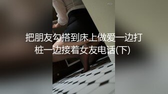 把朋友勾搭到床上做爱一边打桩一边接着女友电话(下) 