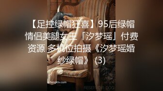 【足控绿帽狂喜】95后绿帽情侣美腿女王「汐梦瑶」付费资源 多机位拍摄《汐梦瑶婚纱绿帽》 (3)