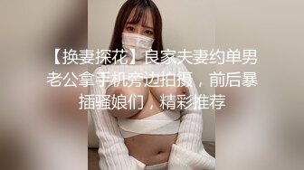 【换妻探花】良家夫妻约单男老公拿手机旁边拍摄，前后暴插骚娘们，精彩推荐