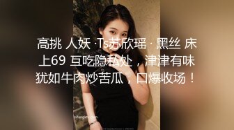 高挑 人妖 ·Ts苏欣瑶 · 黑丝 床上69 互吃隐私处，津津有味犹如牛肉炒苦瓜，口爆收场！