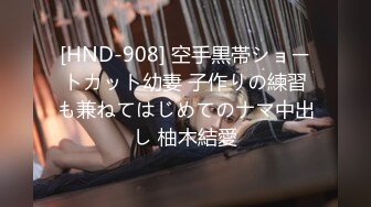 [HND-908] 空手黒帯ショートカット幼妻 子作りの練習も兼ねてはじめてのナマ中出し 柚木結愛