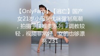 【OnlyFans】【逃亡】国产女21岁小母狗优咪强制高潮，拍摄手法唯美系列，调教较轻，视频非常好，女的也够漂亮 231