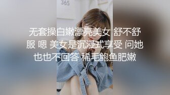 无套操白嫩漂亮美女 舒不舒服 嗯 美女是沉浸式享受 问她也也不回答 稀毛鲍鱼肥嫩