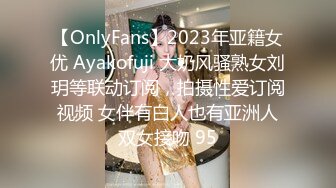 【OnlyFans】2023年亚籍女优 Ayakofuji 大奶风骚熟女刘玥等联动订阅，拍摄性爱订阅视频 女伴有白人也有亚洲人双女接吻 95