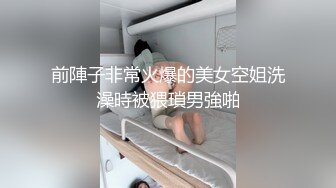 前陣子非常火爆的美女空姐洗澡時被猥瑣男強啪