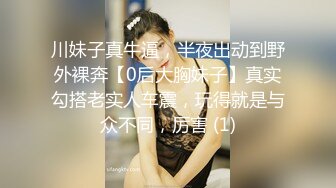 川妹子真牛逼，半夜出动到野外裸奔【0后大胸妹子】真实勾搭老实人车震，玩得就是与众不同，厉害 (1)