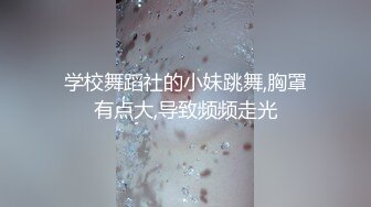 学校舞蹈社的小妹跳舞,胸罩有点大,导致频频走光