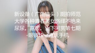 新设备（广角镜头）厕拍师范大学各种青春美女络绎不绝来尿尿。露脸。上下同赏第七期-眼镜妹一直玩手机