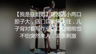 【我是骚姐姐】理发店小两口胆子大，店门口人来人往，儿子背对着写作业，口交啪啪也不怕突然来人，紧张刺激