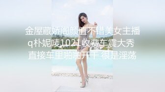 金屋藏娇阁颜值不错美女主播q朴妮唛1021收费车震大秀 直接车里啪啪开干 很是淫荡