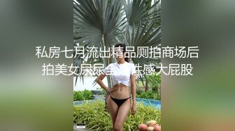 私房七月流出精品厕拍商场后拍美女尿尿全是性感大屁股