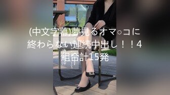 (中文字幕)夢見るオマ○コに終わらない連続中出し！！4組合計15発