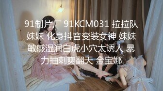 91制片厂 91KCM031 拉拉队妹妹 化身抖音变装女神 妹妹敏感湿润白虎小穴太诱人 暴力抽刺爽翻天 金宝娜